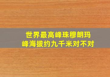 世界最高峰珠穆朗玛峰海拔约九千米对不对