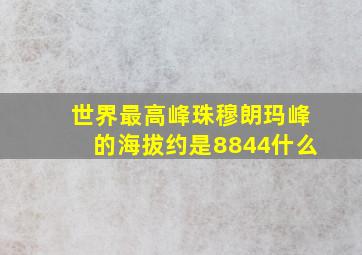 世界最高峰珠穆朗玛峰的海拔约是8844什么