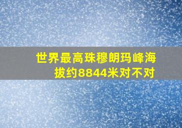 世界最高珠穆朗玛峰海拔约8844米对不对