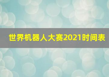 世界机器人大赛2021时间表