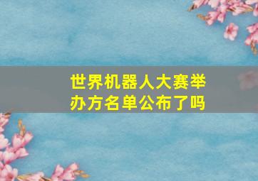 世界机器人大赛举办方名单公布了吗