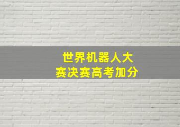 世界机器人大赛决赛高考加分