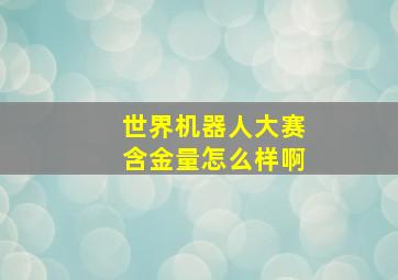 世界机器人大赛含金量怎么样啊