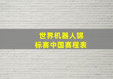 世界机器人锦标赛中国赛程表