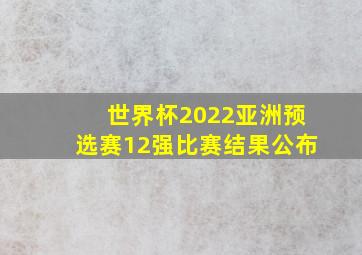 世界杯2022亚洲预选赛12强比赛结果公布