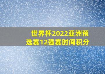 世界杯2022亚洲预选赛12强赛时间积分