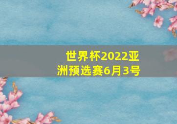 世界杯2022亚洲预选赛6月3号