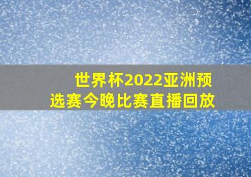 世界杯2022亚洲预选赛今晚比赛直播回放