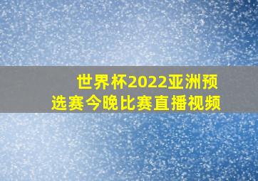 世界杯2022亚洲预选赛今晚比赛直播视频