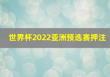 世界杯2022亚洲预选赛押注