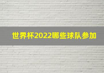 世界杯2022哪些球队参加