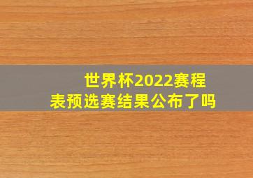 世界杯2022赛程表预选赛结果公布了吗