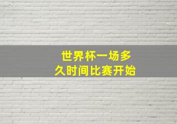 世界杯一场多久时间比赛开始