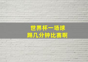 世界杯一场球踢几分钟比赛啊