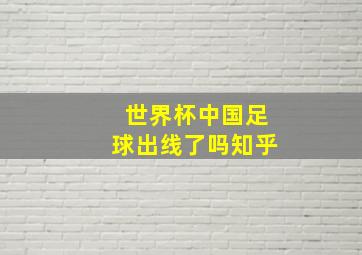 世界杯中国足球出线了吗知乎