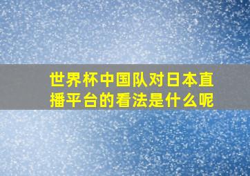 世界杯中国队对日本直播平台的看法是什么呢