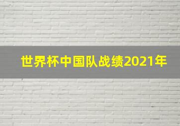 世界杯中国队战绩2021年