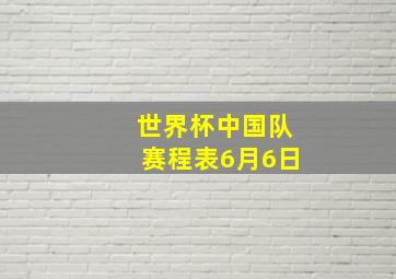 世界杯中国队赛程表6月6日