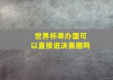 世界杯举办国可以直接进决赛圈吗