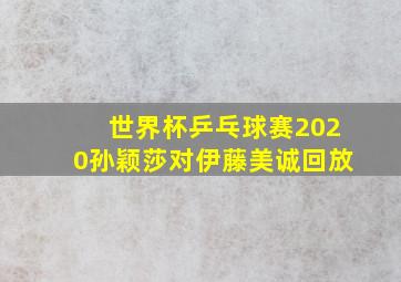 世界杯乒乓球赛2020孙颖莎对伊藤美诚回放