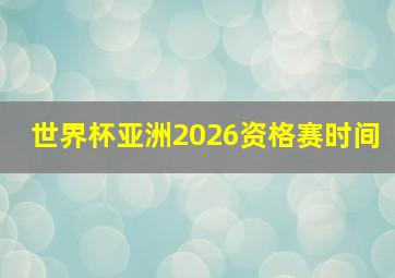 世界杯亚洲2026资格赛时间