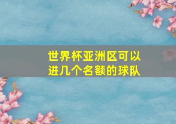 世界杯亚洲区可以进几个名额的球队