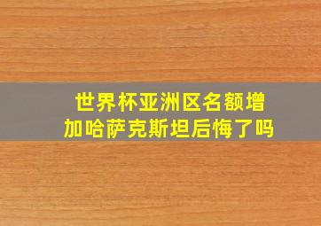 世界杯亚洲区名额增加哈萨克斯坦后悔了吗