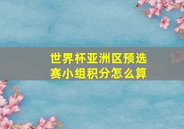 世界杯亚洲区预选赛小组积分怎么算