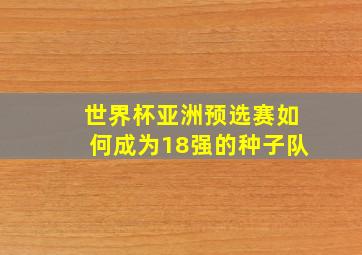 世界杯亚洲预选赛如何成为18强的种子队