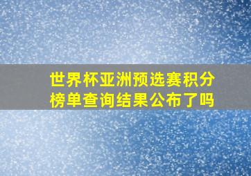 世界杯亚洲预选赛积分榜单查询结果公布了吗