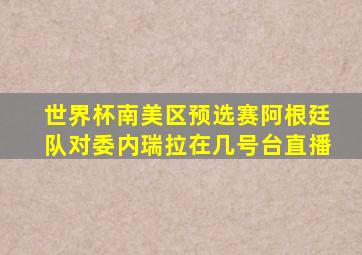 世界杯南美区预选赛阿根廷队对委内瑞拉在几号台直播