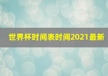 世界杯时间表时间2021最新