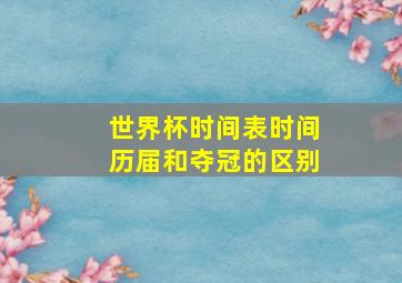 世界杯时间表时间历届和夺冠的区别