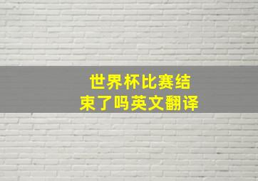 世界杯比赛结束了吗英文翻译