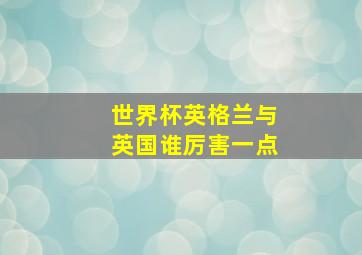 世界杯英格兰与英国谁厉害一点