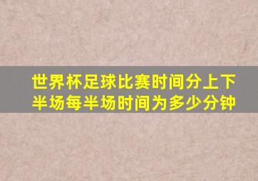 世界杯足球比赛时间分上下半场每半场时间为多少分钟