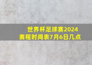 世界杯足球赛2024赛程时间表7月6日几点