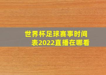 世界杯足球赛事时间表2022直播在哪看