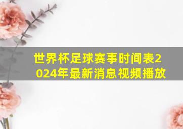 世界杯足球赛事时间表2024年最新消息视频播放