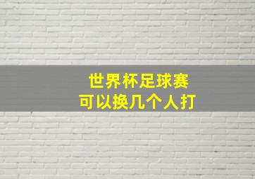 世界杯足球赛可以换几个人打