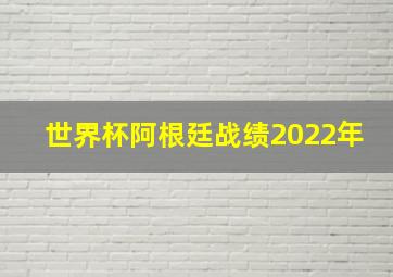 世界杯阿根廷战绩2022年