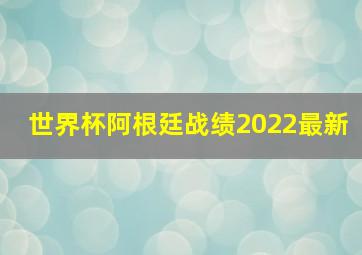 世界杯阿根廷战绩2022最新