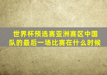 世界杯预选赛亚洲赛区中国队的最后一场比赛在什么时候