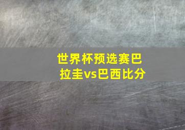 世界杯预选赛巴拉圭vs巴西比分