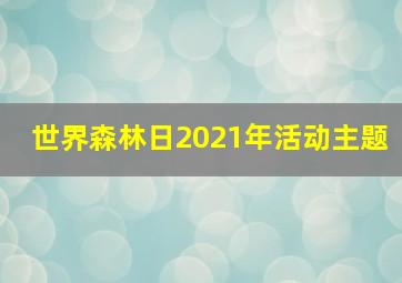 世界森林日2021年活动主题