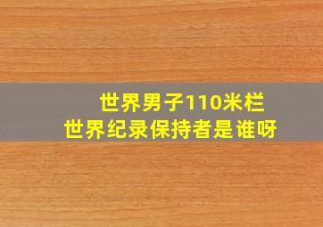 世界男子110米栏世界纪录保持者是谁呀