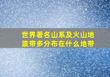 世界著名山系及火山地震带多分布在什么地带