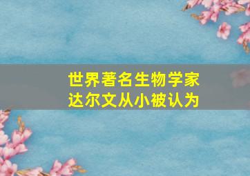 世界著名生物学家达尔文从小被认为