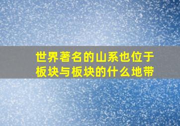 世界著名的山系也位于板块与板块的什么地带