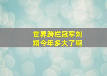 世界跨栏冠军刘翔今年多大了啊